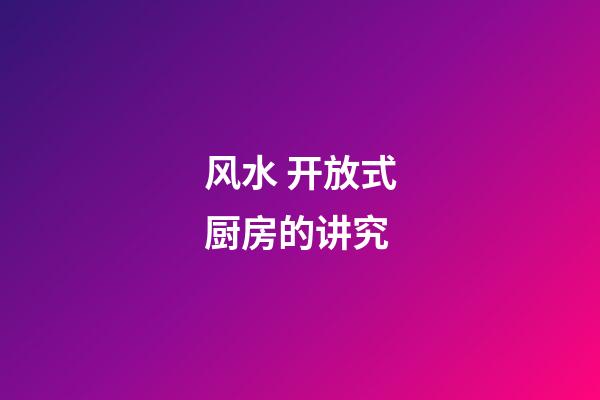 风水 开放式厨房的讲究